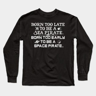 Born To Late To Be A Sea Pirate, Born Too Early To Be A Space Pirate Long Sleeve T-Shirt